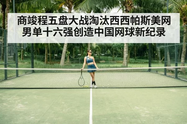 商竣程五盘大战淘汰西西帕斯美网男单十六强创造中国网球新纪录