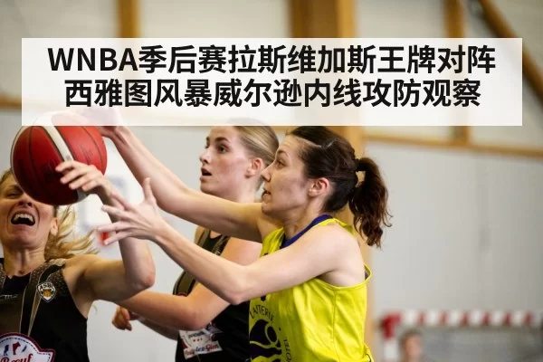 WNBA季后赛拉斯维加斯王牌对阵西雅图风暴威尔逊内线攻防观察