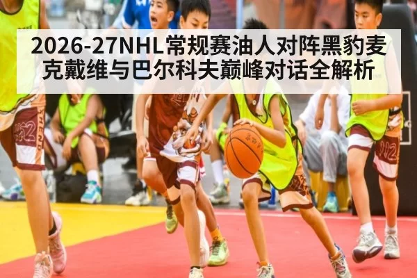 2026-27NHL常规赛油人对阵黑豹麦克戴维与巴尔科夫巅峰对话全解析